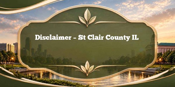Disclaimer - St Clair County IL