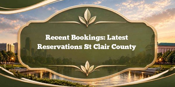 Recent Bookings: Latest Reservations St Clair County